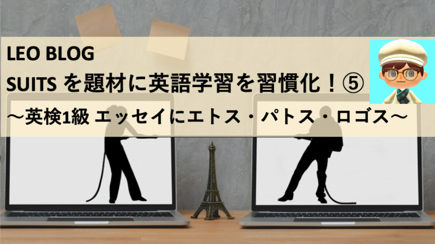 LEO BLOG SUITSを題材に英語学習を習慣化！⑤「英検1級 エッセイにエトス・パトス・ロゴス」〜フレームワークを英語に活かす〜